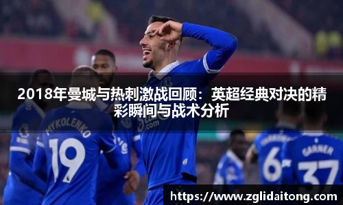 2018年曼城与热刺激战回顾：英超经典对决的精彩瞬间与战术分析