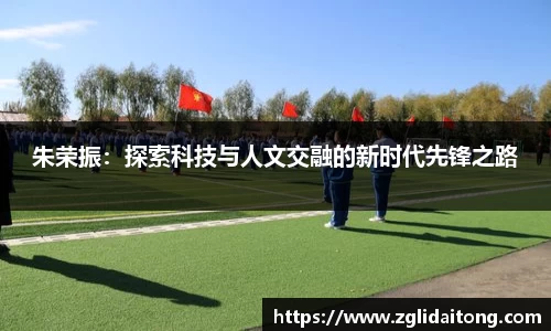朱荣振：探索科技与人文交融的新时代先锋之路