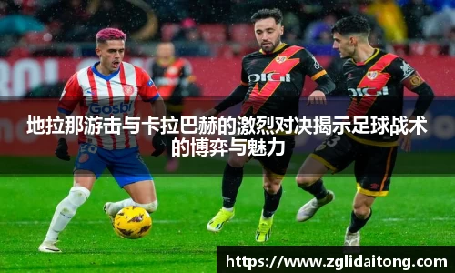 地拉那游击与卡拉巴赫的激烈对决揭示足球战术的博弈与魅力