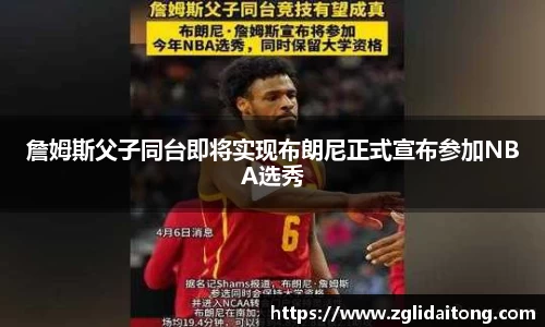 詹姆斯父子同台即将实现布朗尼正式宣布参加NBA选秀