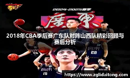 2018年CBA季后赛广东队对阵山西队精彩回顾与赛后分析
