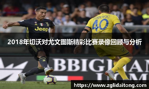 2018年切沃对尤文图斯精彩比赛录像回顾与分析