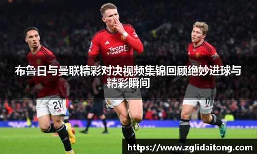 布鲁日与曼联精彩对决视频集锦回顾绝妙进球与精彩瞬间