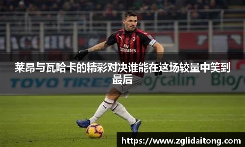 莱昂与瓦哈卡的精彩对决谁能在这场较量中笑到最后