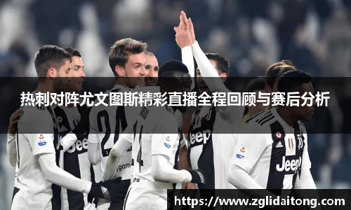 热刺对阵尤文图斯精彩直播全程回顾与赛后分析