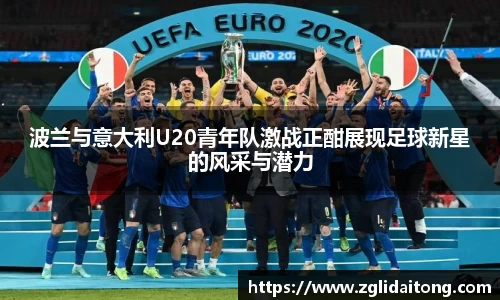 波兰与意大利U20青年队激战正酣展现足球新星的风采与潜力