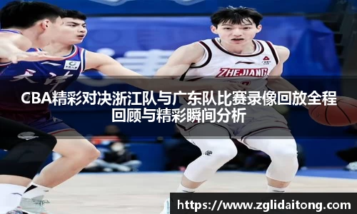CBA精彩对决浙江队与广东队比赛录像回放全程回顾与精彩瞬间分析