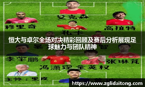 恒大与卓尔全场对决精彩回顾及赛后分析展现足球魅力与团队精神