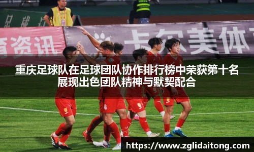 重庆足球队在足球团队协作排行榜中荣获第十名展现出色团队精神与默契配合